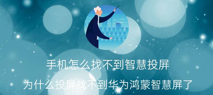 手机怎么找不到智慧投屏 为什么投屏找不到华为鸿蒙智慧屏了？